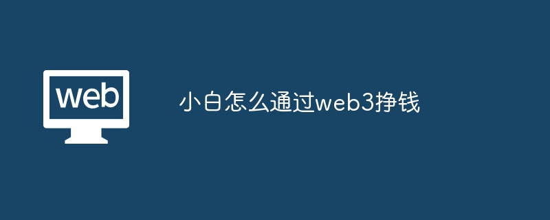 小白怎么通过web3挣钱